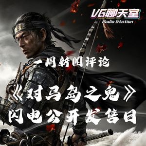 一周新闻评论：《对马岛之鬼》闪电公开发售日【VG聊天室309】