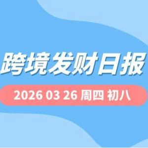 【跨境发财日报】2026年03月26日