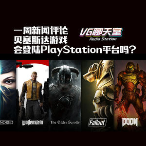 一周新闻评论：贝塞斯达游戏会登陆PlayStation平台吗？【VG聊天室376】