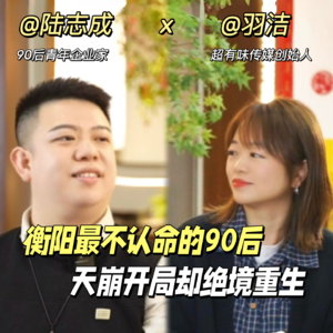 vol.04 对话青年企业家陆志成：衡阳最不认命的90后，天崩开局却在绝境中重生～