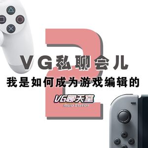 VG私聊会儿：我是如何成为游戏编辑的2【VG聊天室158】