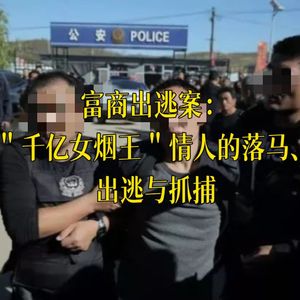 32. 富商看守所出逃案- “千亿女烟王”情人的落马、脱逃与抓获