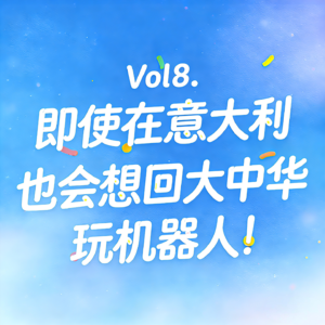 Vol8. 即使在意大利也会想回大中华玩机器人！