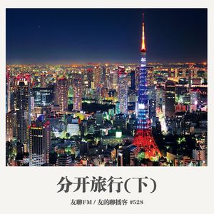 528期： 友聊FM《分开旅行（下）》