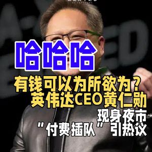 有钱可以为所欲为？英伟达CEO黄仁勋现身夜市“付费插队”引热议