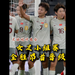 【足球锐评电台】从不像“卫冕冠军”到三战全胜，女足昂首晋级不止靠精神！