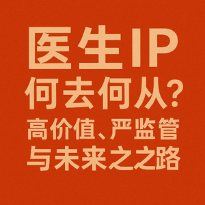 医生IP：何去何从？高价值、严监管与未来之路