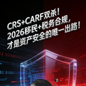 CRS+CARF 双杀！2026 移民 + 税务合规，才是资产安全的唯一出路！