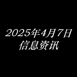 2025年4月7日信息资讯