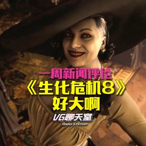 一周新闻评论：《生化危机8》好大啊【VG聊天室402】