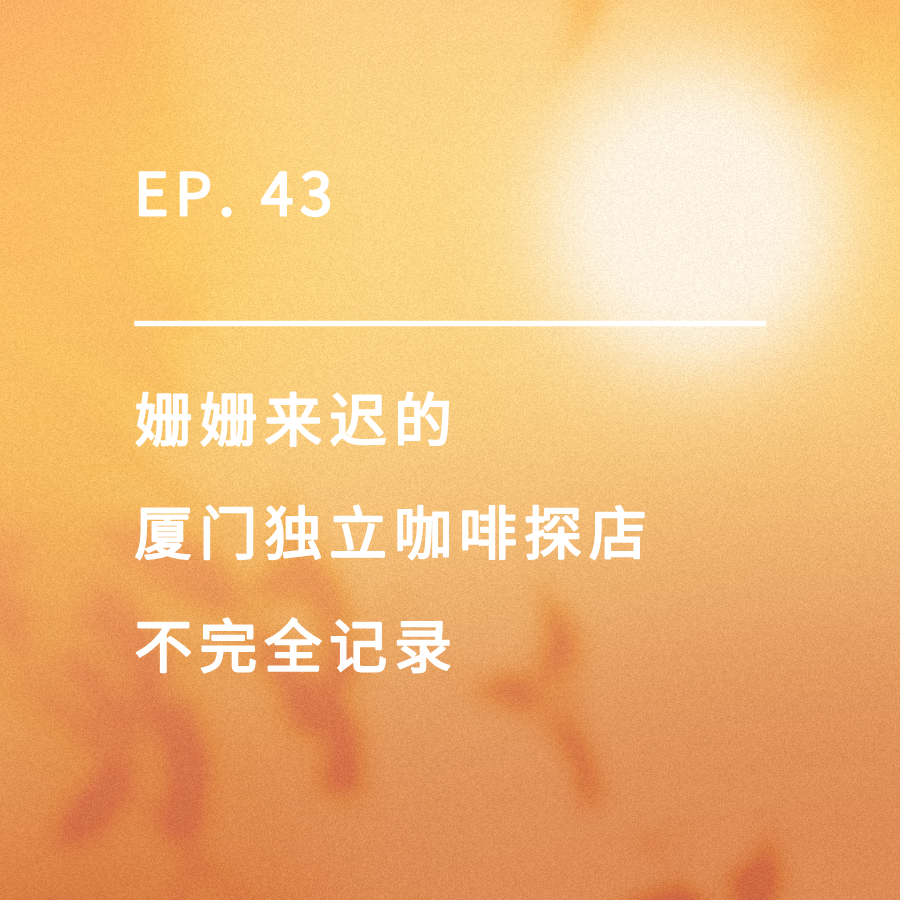 cover of episode EP. 43｜姗姗来迟的厦门独立咖啡探店不完全记录