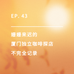 EP. 43|姗姗来迟的厦门独立咖啡探店不完全记录