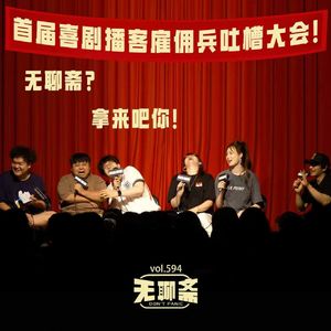 vol.594 首届喜剧播客雇佣兵吐槽大会!无聊斋?拿来吧你!|见面聊聊