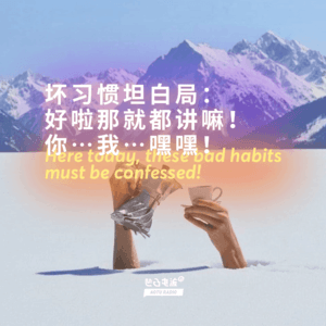 坏习惯坦白局：好啦那就都讲嘛！你…我…嘿嘿！