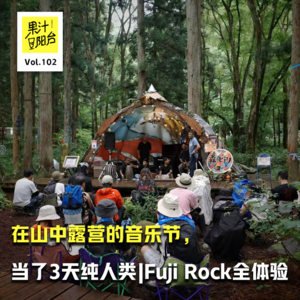 Vol.102 在山中露营的音乐节,当了3天纯人类 | Fuji Rock全体验