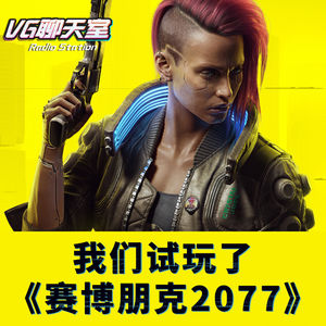 一周新闻评论：我们试玩了《赛博朋克2077》【VG聊天室342】