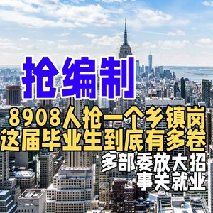 8908人抢一个乡镇岗,这届毕业生到底有多卷?多部委放大招,事关就业
