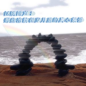 江隅回声：那些消散在岁月里的真心絮语