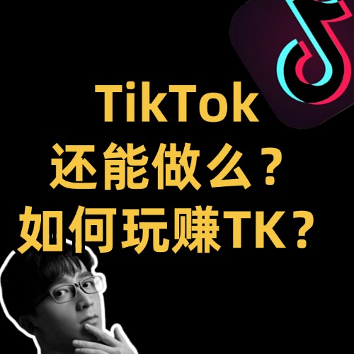TikTok还能做么？2024如何玩赚TK？