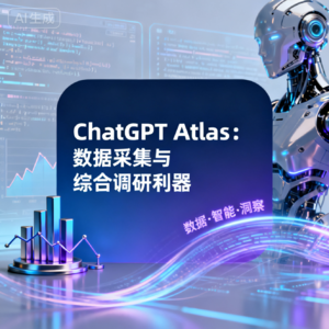 ChatGPT Atlas：数据采集与综合调研利器