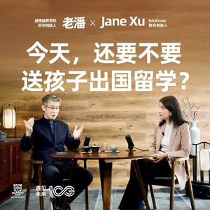 老潘对话EduKnow联合创始人Jane Xu：今天还要不要送孩子出国留学？