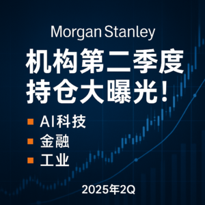 摩根士丹利最新研报：机构二季度持仓大曝光！AI、金融、工业成焦点