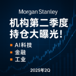 摩根士丹利最新研报：机构二季度持仓大曝光！AI、金融、工业成焦点
