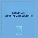136 铁路杀死大清：国有化，川人保路与武昌第一枪｜铁路与革命