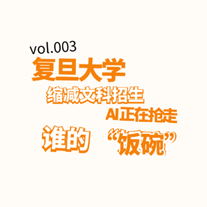 Vol.003 | 复旦缩减文科招生，AI正在抢走谁的饭碗？