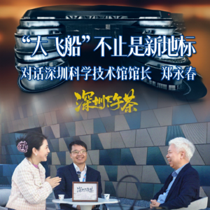 《深圳下午茶》“大飞船”不止是新地标 对话深圳科学技术馆馆长 郑永春