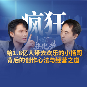 刘润·进化者 | 刘润对谈疯狂小杨哥：给1.8亿人带去欢乐的小杨哥，背后的创作心法与经营之道
