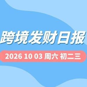 【跨境发财日报】2026年10月03日