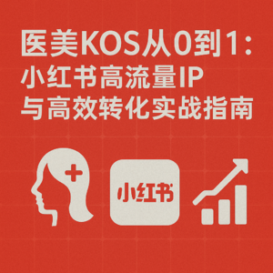 医美KOS从0到1：小红书高流量IP与高效转化实战指南