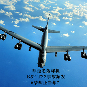 都是老轰炸机，B52 T22事故频发，6爷却正当年？