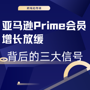 亚马逊Prime会员增长放缓背后的三大信号|跨境趋势谈 031