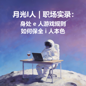 月光I人 | No.15 - i 人职场实录:身处e人游戏规则,如何保全i人本色