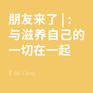 朋友来了 | 02. Cindy 与滋养自己的一切在一起