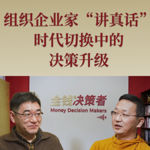 组织企业家“讲真话” 时代切换中的决策升级