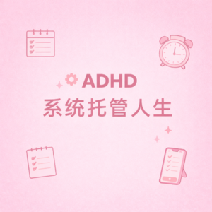 Vol. 5 如何驯服ADHD大脑:Let's 系统托管人生