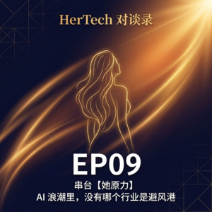 EP09 【HerTech 对谈录 × 她原力】AI 浪潮里，没有哪个行业是避风港