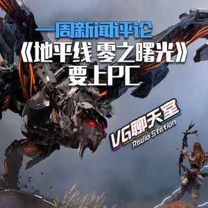 一周新闻评论：《地平线 零之曙光》要上PC【VG聊天室311】