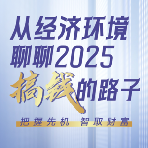 从经济环境,聊聊2025年搞钱的路子