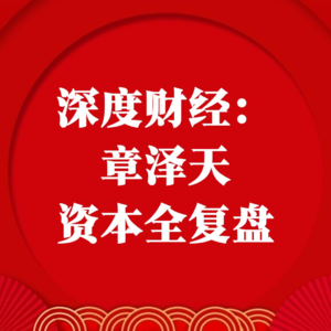 深度财经：章泽天资本全复盘