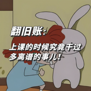 翻旧账:上课的时候究竟干过多离谱的事儿! | Vol.22