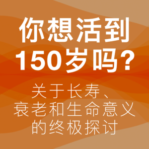 06.你想活到150岁吗?一场关于长寿、衰老与生命意义的终极探讨
