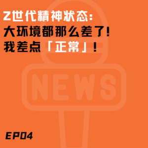 EP04. Z世代精神状态大揭秘：大环境都这么差了 我差点 正常！