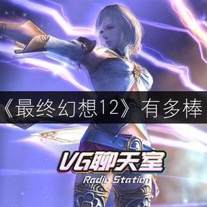 一周评论：《最终幻想12》有多棒【VG聊天室31】