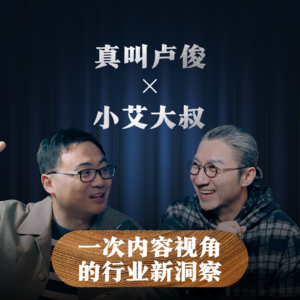 真叫卢俊X小艾大叔I一次内容视角的行业新洞察