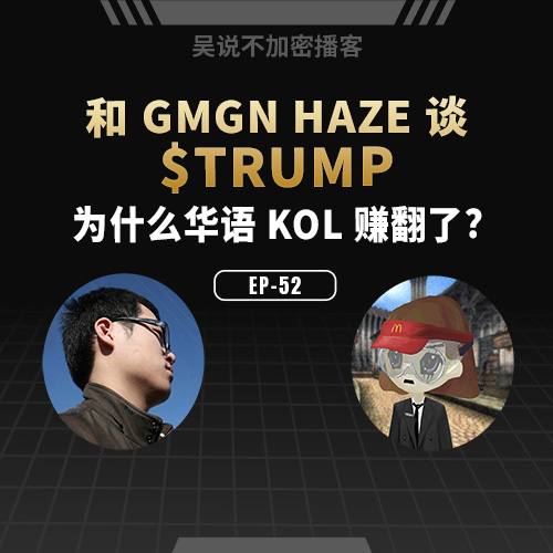 EP-52 和 GMGN Haze 谈川普币 为什么华语 KOL 赚翻了？