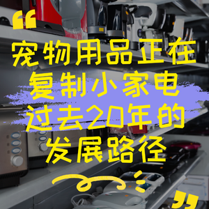 宠物用品正在复制小家电过去20年的发展路径